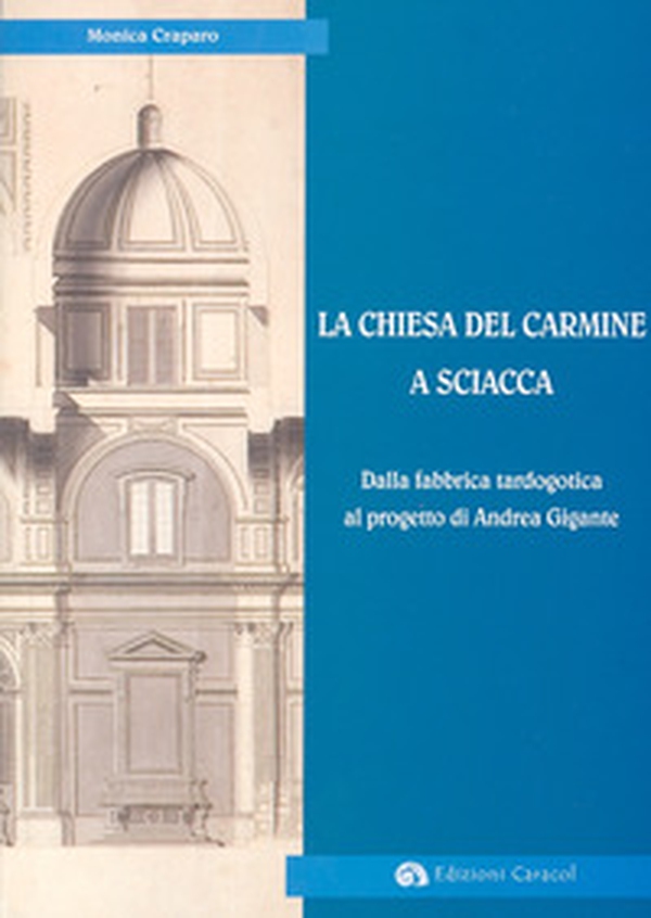 La Chiesa del Carmine a Sciacca. Dalla fabbrica tardogotica al progetto di Andrea Gigante - Librerie.coop La Chiesa del Carmine a Sciacca. Dalla fabbrica tardogotica al progetto di Andrea Gigante - Librerie.coop