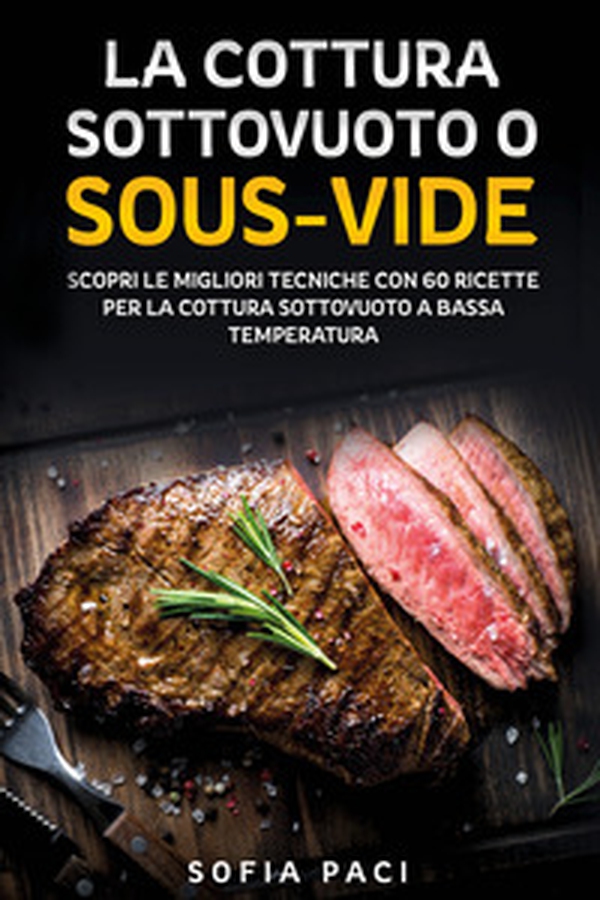 La cottura sottovuoto o «sous-vide». Scopri le migliori tecniche con 60 ricette per la cottura sottovuoto a bassa temperatura - Librerie.coop La cottura sottovuoto o «sous-vide». Scopri le migliori tecniche con 60 ricette per la cottura sottovuoto a bassa temperatura - Librerie.coop