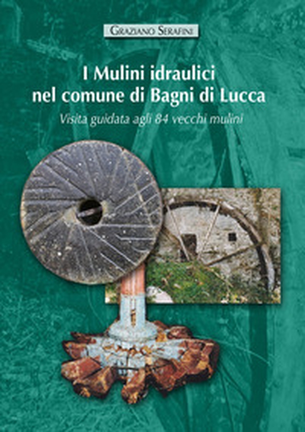 I mulini idraulici nel comune di Bagni di Lucca. Visita guidata agli 84 vecchi mulini - Librerie.coop I mulini idraulici nel comune di Bagni di Lucca. Visita guidata agli 84 vecchi mulini - Librerie.coop