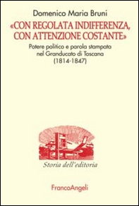 «Con regolata indifferenza, con attenzione costante». Potere politico e parola stampata nel Granducato di Toscana (1814-1847) - Librerie.coop