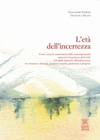 L'età dell'incertezza. Come vivere lo smarrimento della contemporaneità attraverso l'esperienza del Covid. Gli adulti imparano dall'adolescenza: tra vicinanza e distanza, sicurezza e rischio, protezione e progetto - Librerie.coop