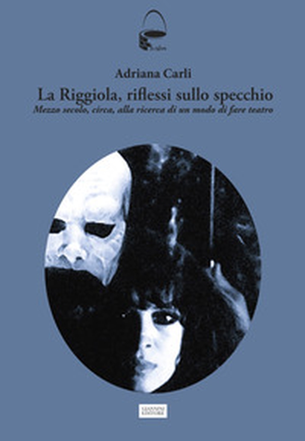 La Riggiola, riflessi allo specchio. Mezzo secolo, circa, alla ricerca di un modo di fare teatro - Librerie.coop