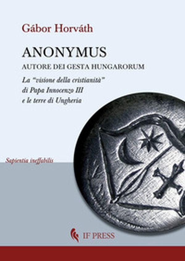 Anonymus autore dei Gesta Hungarorum. La «visione della cristianità» di Papa Innocenzo III e le terre di Ungheria - Librerie.coop Anonymus autore dei Gesta Hungarorum. La «visione della cristianità» di Papa Innocenzo III e le terre di Ungheria - Librerie.coop