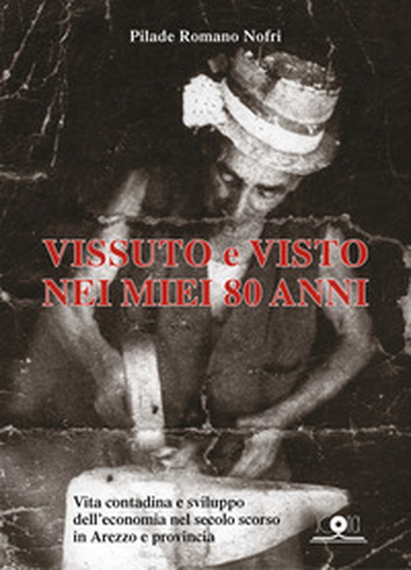 Vissuto e visto nei miei 80 anni. Vita contadina e sviluppo dell'economia nel secolo scorso in Arezzo e provincia - Librerie.coop Vissuto e visto nei miei 80 anni. Vita contadina e sviluppo dell'economia nel secolo scorso in Arezzo e provincia - Librerie.coop