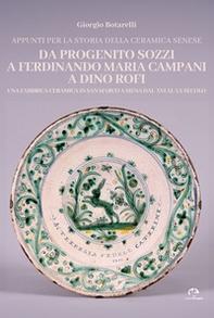 Appunti per la storia della ceramica senese da Progenito Sozzi a Ferdinando Maria Campani a Dino Rofi. Una fabbrica ceramica in San Marco a Siena dal XVI al XX secolo - Librerie.coop