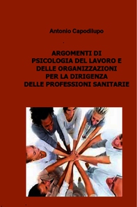 ARGOMENTI DI PSICOLOGIA DEL LAVORO E DELLE ORGANIZZAZIONI PER LA DIRIGENZA DELLE PROFESSIONI SANITARIE - Librerie.coop