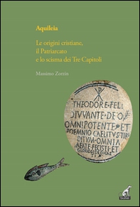 Aquileia. Le origini cristiane, il Patriarcato e lo scisma dei Tre capitoli - Librerie.coop