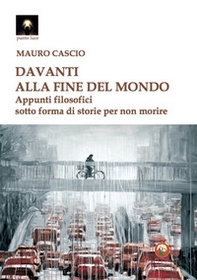 Davanti alla fine del mondo. Appunti filosofici sotto forma di storie per non morire - Librerie.coop