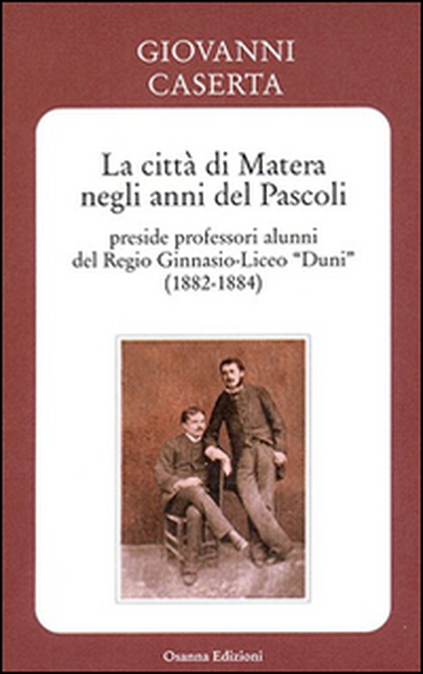 La città di Matera negli anni del Pascoli. Preside professori alunni del Regio Ginnasio-Liceo «Duni» (1882-1884) - Librerie.coop La città di Matera negli anni del Pascoli. Preside professori alunni del Regio Ginnasio-Liceo «Duni» (1882-1884) - Librerie.coop