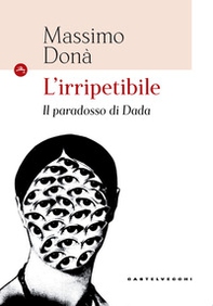 L'irripetibile. Il paradosso di Dada - Librerie.coop L'irripetibile. Il paradosso di Dada - Librerie.coop