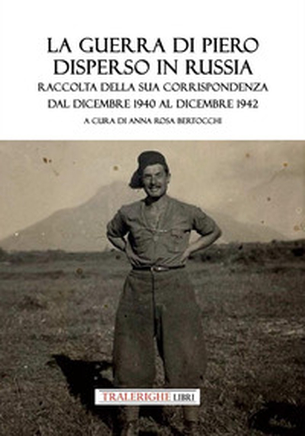 La guerra di Piero disperso in Russia. Raccolta della sua corrispondenza dal dicembre 1940 al dicembre 1942 - Librerie.coop