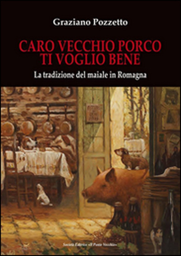 Caro vecchio porco ti voglio bene. La tradizione del maiale in Romagna - Librerie.coop Caro vecchio porco ti voglio bene. La tradizione del maiale in Romagna - Librerie.coop