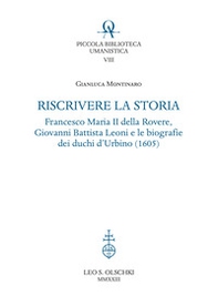 Riscrivere la storia. Francesco Maria II della Rovere, Giovanni Battista Leoni e le biografie dei duchi d'Urbino (1605) - Librerie.coop
