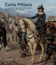 Carlo Pittara. La riscoperta della Fiera di Saluzzo. Cavalli, costumi e dimore - Librerie.coop