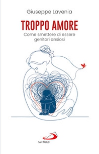 Troppo amore. Come smettere di essere genitori ansiosi - Librerie.coop