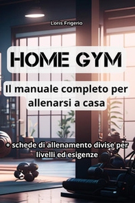 Home gym. Il manuale completo per allenarsi a casa - Librerie.coop