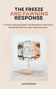 The freeze and fawning response. A trauma-informed guide to set boundaries with family and rebuild self-trust after emotional abuse - Librerie.coop