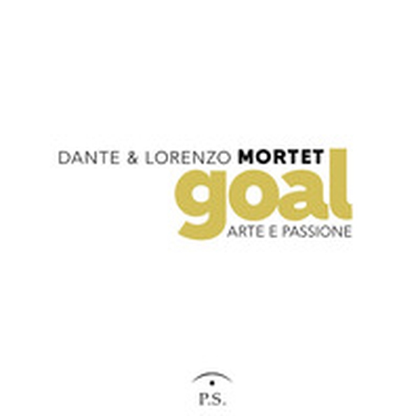 Dante & Lorenzo Mortet. Goal. Arte e passione - Librerie.coop