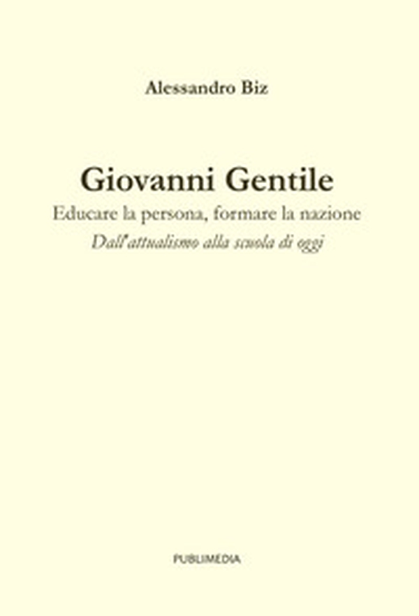 Giovanni Gentile. Educare la persona, formare la nazione. Dall'attualismo alla scuola di oggi - Librerie.coop