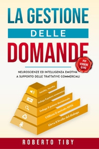 La gestione delle domande (per vendere di più). Neuroscienze e intelligenza emotiva a supporto delle trattative commerciali - Librerie.coop