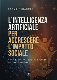 L'intelligenza artificiale per accrescere l'impatto sociale. Guida etico-strategica per dirigenti del terzo settore - Librerie.coop