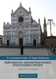 Basilica Santa Croce. Punte între Orient ?i Occident. Crucea de Lumina a Artei Sacre. Dialog estetic ?i catehetic - Librerie.coop