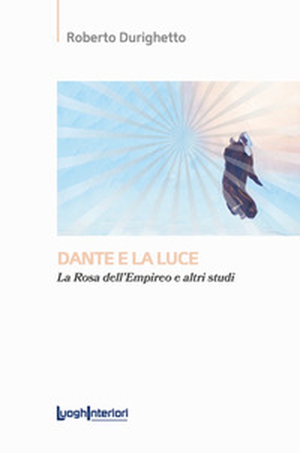 Dante e la luce. La rosa dell'Empireo e altri studi - Librerie.coop Dante e la luce. La rosa dell'Empireo e altri studi - Librerie.coop