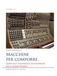 Macchine per comporre. Guida alle tecnologie elettroniche per il sound design - Librerie.coop