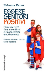Essere genitori positivi. Come mettere fine ai conflitti e riconnettersi emotivamente - Librerie.coop