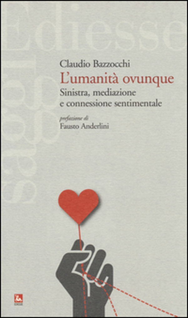 L'umanità ovunque. Sinistra, mediazione e connessione sentimentale - Librerie.coop L'umanità ovunque. Sinistra, mediazione e connessione sentimentale - Librerie.coop