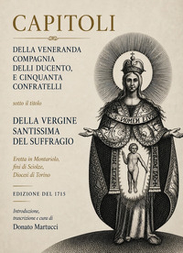 Capitoli della veneranda cmpagnia delli ducento e cinquanta confratelli sotto il titolo della Vergine Santissima del Suffragio eretta in Montariolo, fini di Sciolze, Diocesi di Torino - Librerie.coop