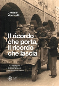Il ricordo che porta, il ricordo che lascia. La lunga guerra di liberazione nel pordenonese - Librerie.coop