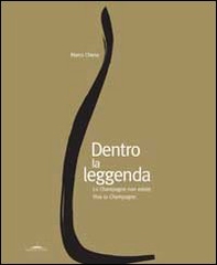 Dentro la leggenda. Lo champagne non esiste. Viva lo champagne - Librerie.coop
