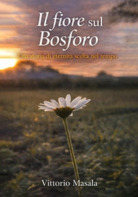 Il fiore sul Bosforo. Una storia di eternità scelta nel tempo - Librerie.coop