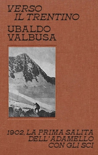Verso il Trentino. 1902, la prima salita dell'Adamello con gli sci - Librerie.coop