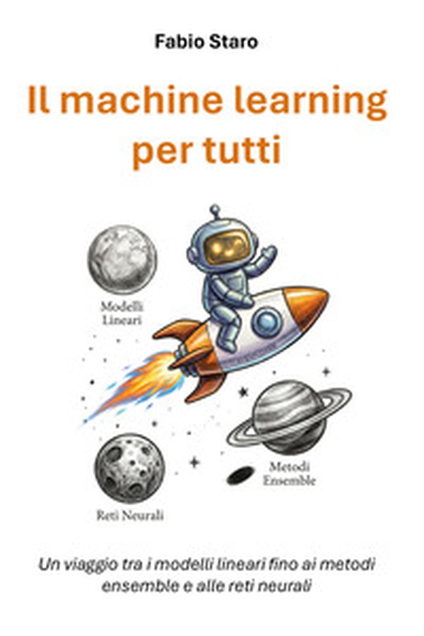 Il machine learning per tutti. Un viaggio tra i modelli lineari fino ai metodi ensemble e alle reti neurali - Librerie.coop
