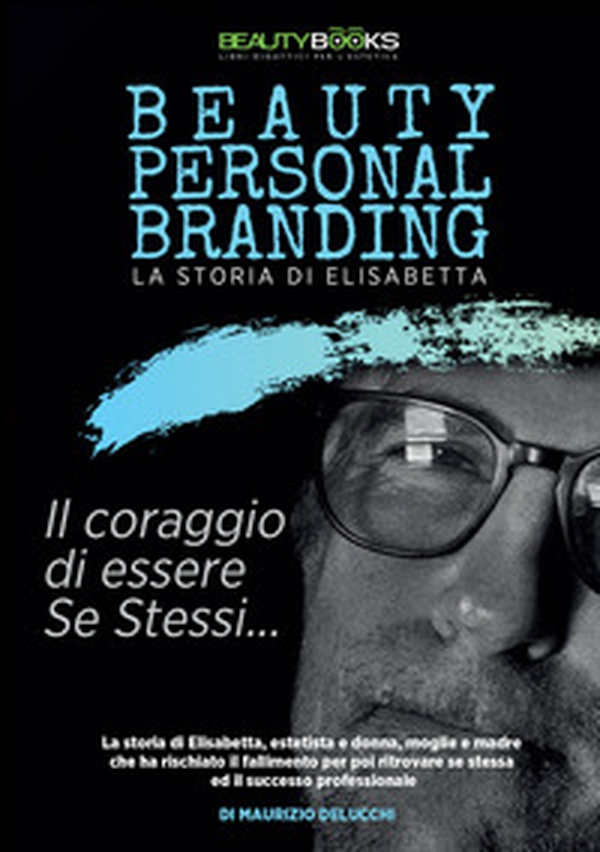 Beauty personal branding. La storia di Elisabetta. Il coraggio di essere se stessi - Librerie.coop Beauty personal branding. La storia di Elisabetta. Il coraggio di essere se stessi - Librerie.coop
