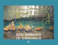 Ezio Gribaudo. Le conchiglie Seashells. Ediz. italiana e inglese - Librerie.coop