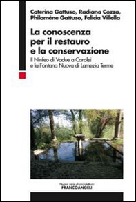 La conoscenza per il restauro e la conservazione. Il Ninfeo di Vadue a Carolei e la Fontana Nuova di Lamezia Terme - Librerie.coop