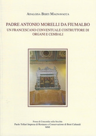 Padre Antonio Morelli da Fiumalbo. Un francescano conventuale costruttore di organi e cembali - Librerie.coop