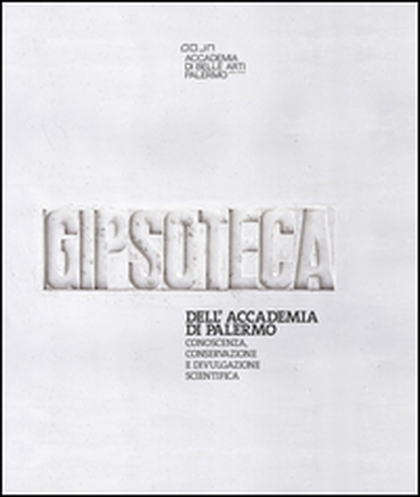 La gipsoteca dell'Accademia di Belle Arti di Palermo. Conoscenza, conservazione e divulgazione scientifica - Librerie.coop