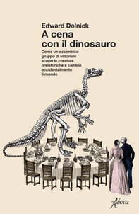 A cena con il dinosauro. Come un eccentrico gruppo di vittoriani scoprì le creature preistoriche e cambiò accidentalmente il mondo - Librerie.coop
