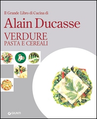 Il grande libro di cucina di Alain Ducasse. Verdure, pasta e cereali - Librerie.coop