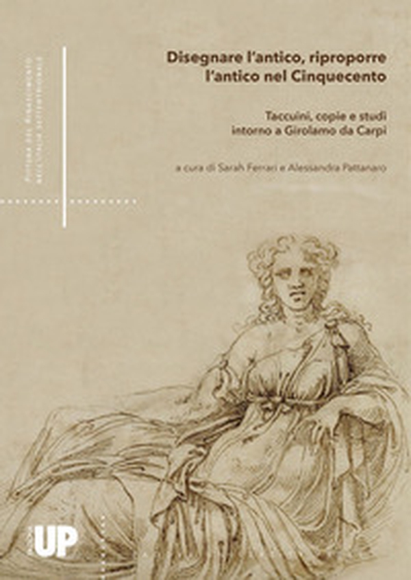 Disegnare l'antico, riproporre l'antico nel Cinquecento. Taccuini, copie e studi intorno a Girolamo da Carpi - Librerie.coop Disegnare l'antico, riproporre l'antico nel Cinquecento. Taccuini, copie e studi intorno a Girolamo da Carpi - Librerie.coop