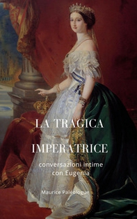 La tragica Imperatrice. Conversazioni intime con Eugenia - Librerie.coop