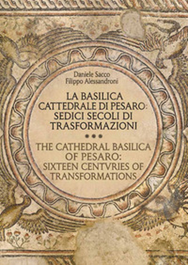 La basilica cattedrale di Pesaro: sedici secoli di trasformazioni-The cathedral Basilica of Pesarp: sixteen centuries of transformations - Librerie.coop