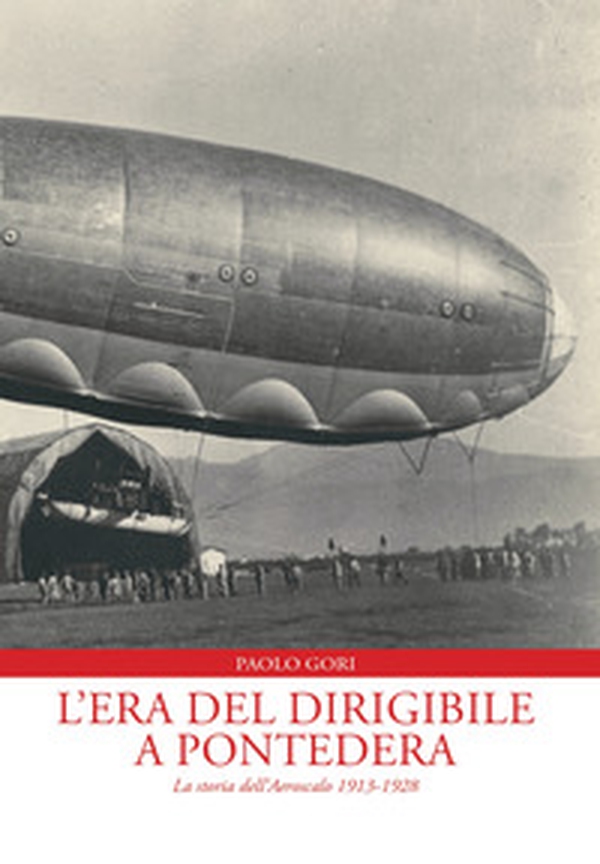 L'era del dirigibile a Pontedera. La storia dell'Aeroscalo 1913-1928 - Librerie.coop L'era del dirigibile a Pontedera. La storia dell'Aeroscalo 1913-1928 - Librerie.coop