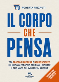 Il corpo che pensa. Tra teatro d'impresa e neuroscienze, un nuovo approccio per rivoluzionare il tuo modo di lavorare in azienda - Librerie.coop
