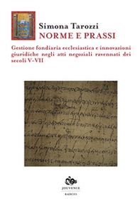 Norme e prassi. Gestione fondiaria ecclesiastica e innovazioni giuridiche negli atti negoziali ravennati dei secoli V-VII - Librerie.coop