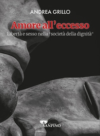 Amore all'eccesso. Libertà e sesso nella «società della dignità» - Librerie.coop